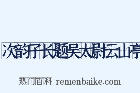 次韵子长题吴太尉云山亭是什么意思的图片